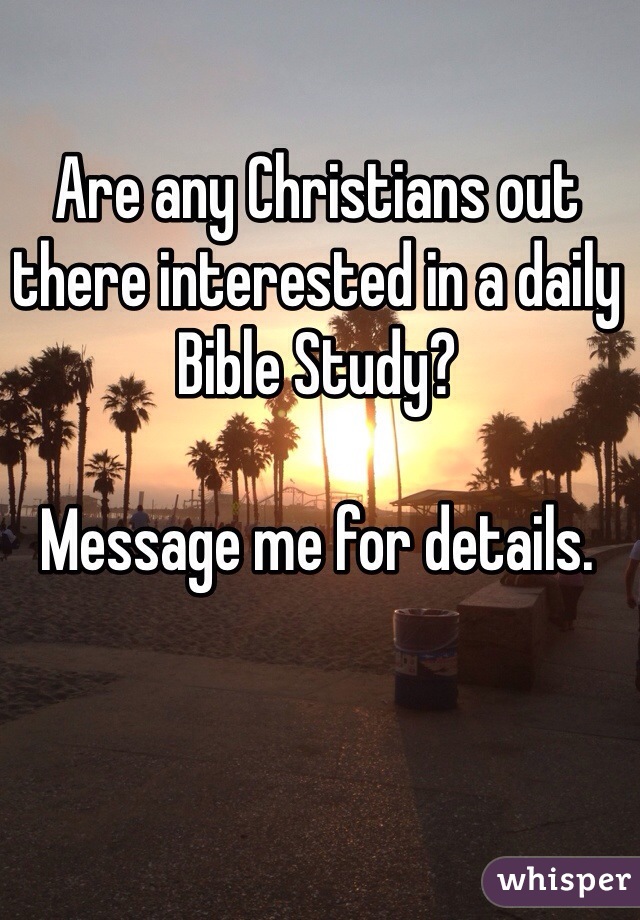 Are any Christians out there interested in a daily Bible Study?

Message me for details.