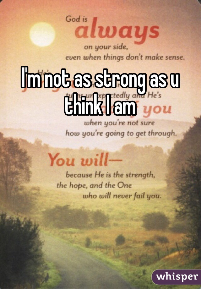 I'm not as strong as u think I am