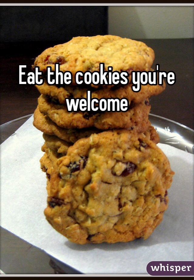 Eat the cookies you're welcome