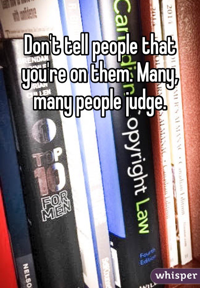 Don't tell people that you're on them. Many, many people judge.