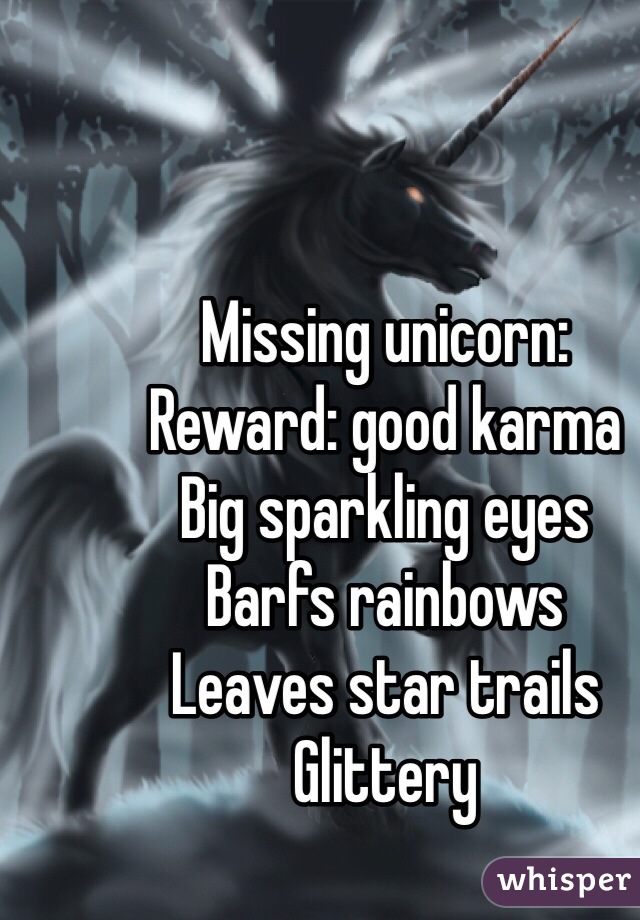 Missing unicorn:
Reward: good karma
Big sparkling eyes
Barfs rainbows
Leaves star trails
Glittery