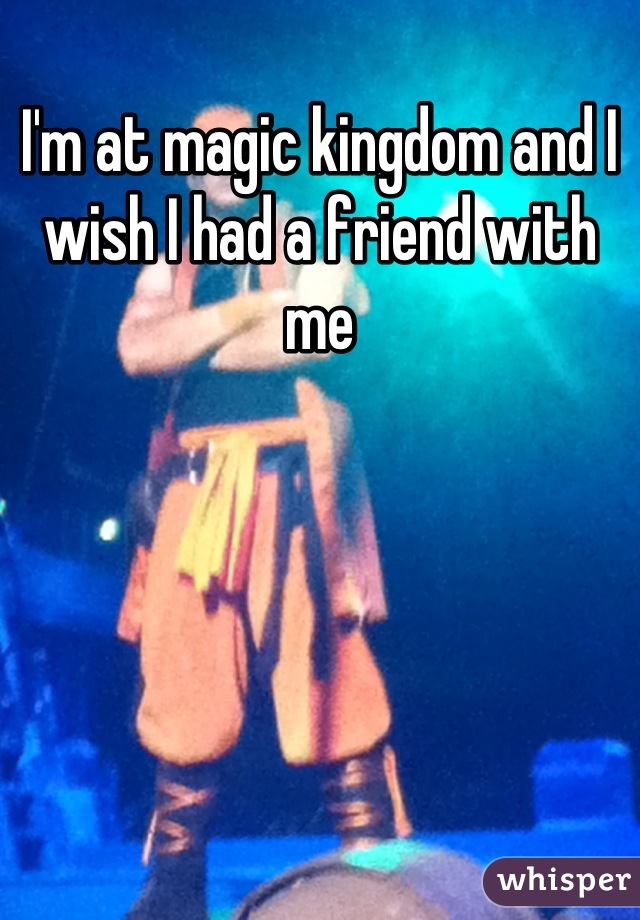 I'm at magic kingdom and I wish I had a friend with me