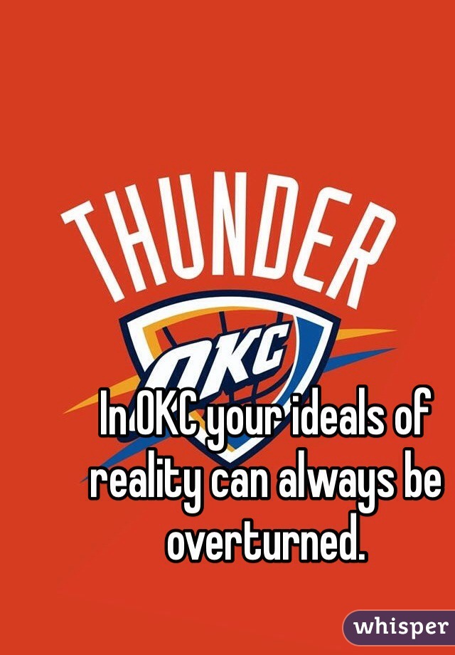 In OKC your ideals of reality can always be overturned.