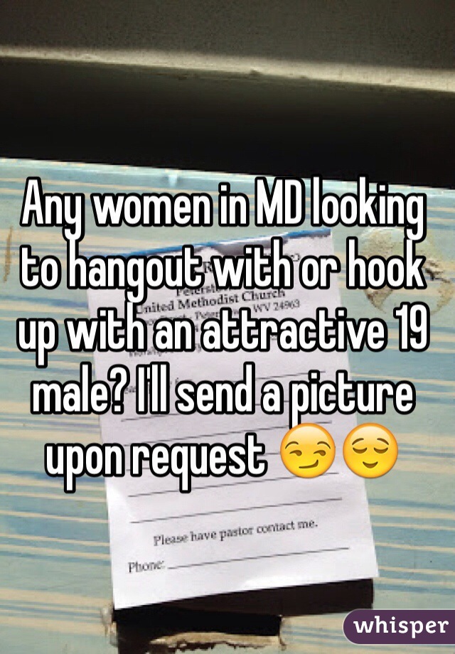 Any women in MD looking to hangout with or hook up with an attractive 19 male? I'll send a picture upon request 😏😌