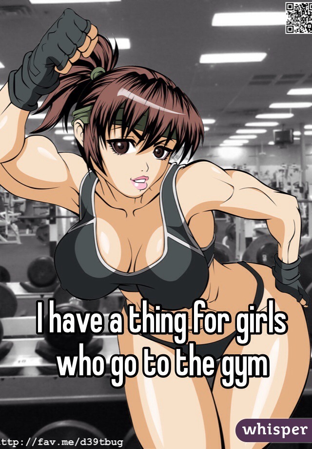 I have a thing for girls who go to the gym 