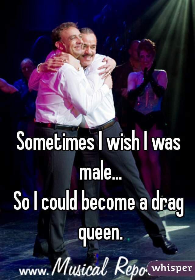 Sometimes I wish I was male...


So I could become a drag queen.