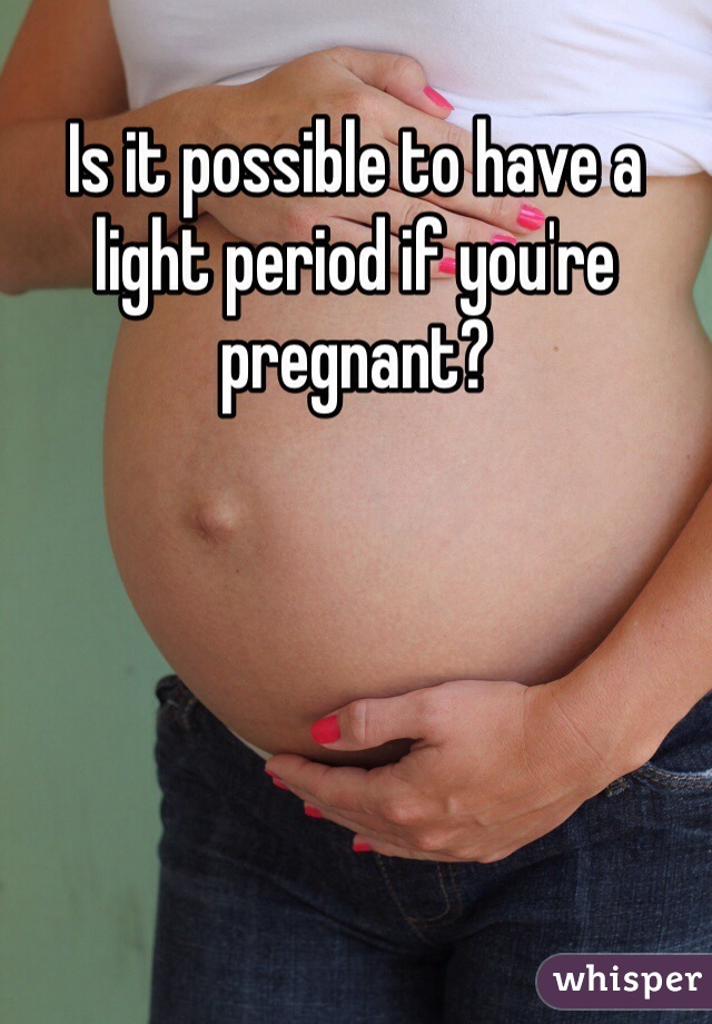Is it possible to have a light period if you're pregnant?