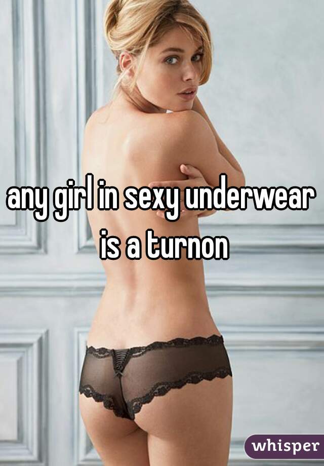 any girl in sexy underwear is a turnon