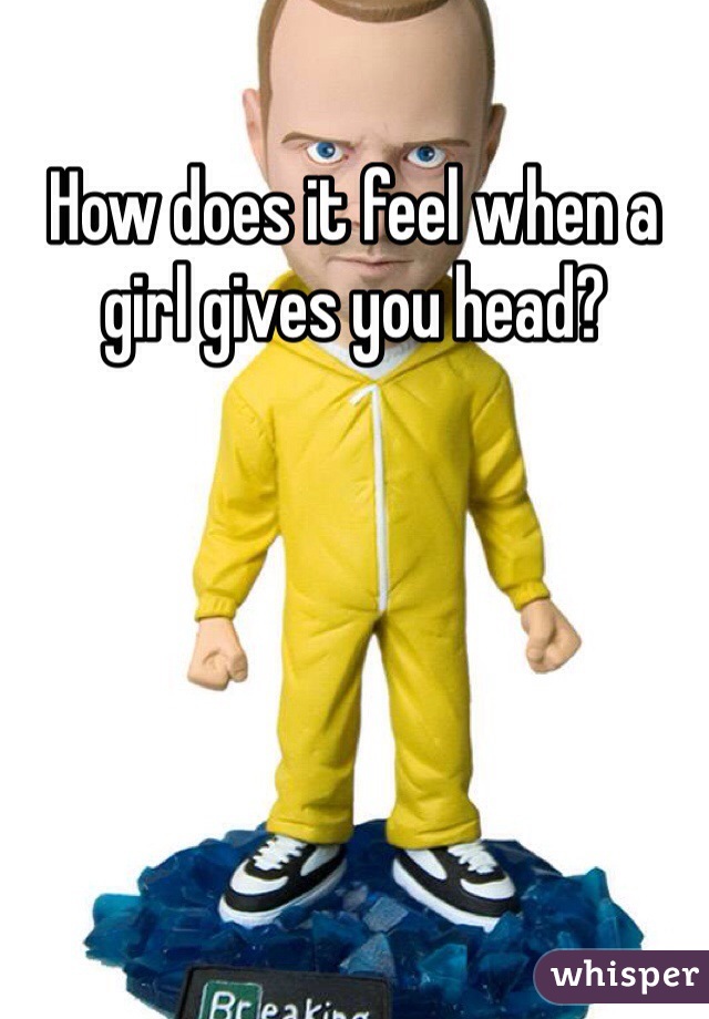 How does it feel when a girl gives you head?