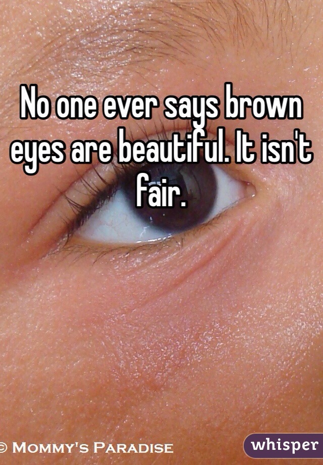 No one ever says brown eyes are beautiful. It isn't fair. 