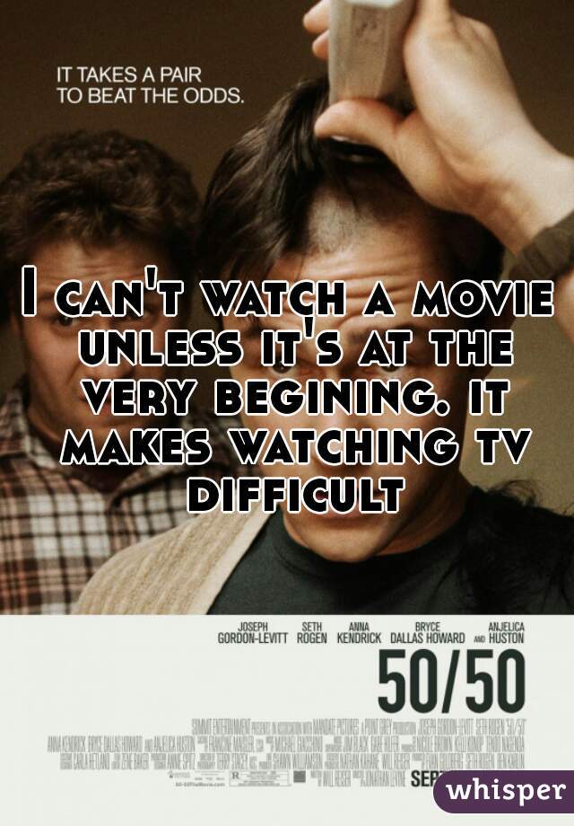 I can't watch a movie unless it's at the very begining. it makes watching tv difficult.