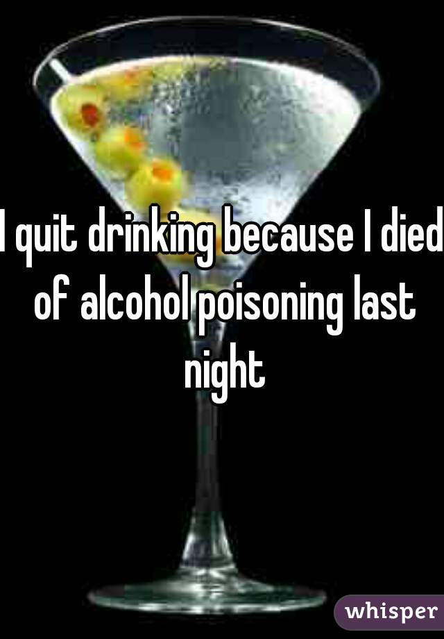 I quit drinking because I died of alcohol poisoning last night