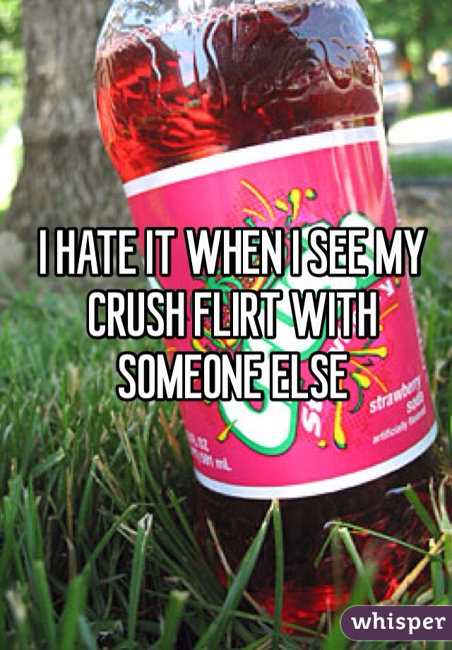 I HATE IT WHEN I SEE MY CRUSH FLIRT WITH SOMEONE ELSE