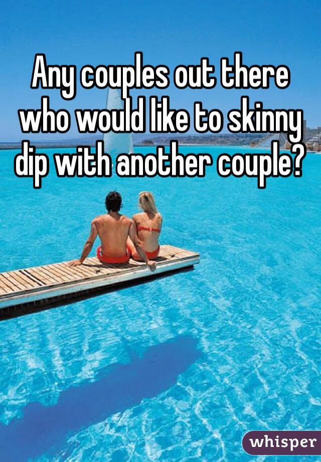 Any couples out there who would like to skinny dip with another couple?