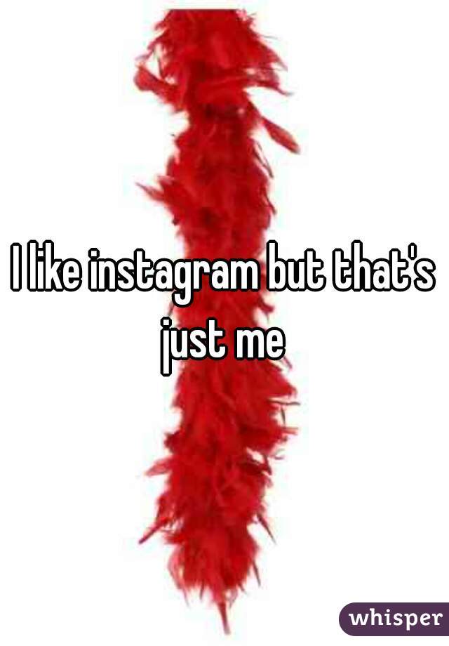 I like instagram but that's just me 