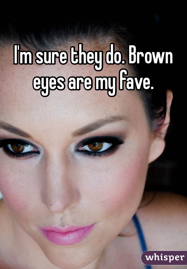I'm sure they do. Brown eyes are my fave.
