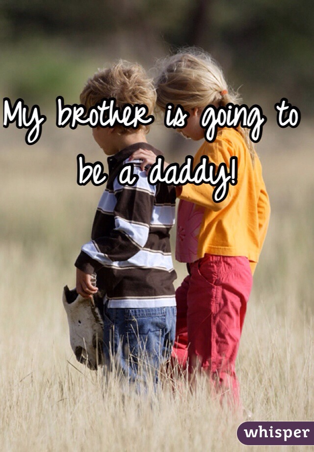 My brother is going to be a daddy!