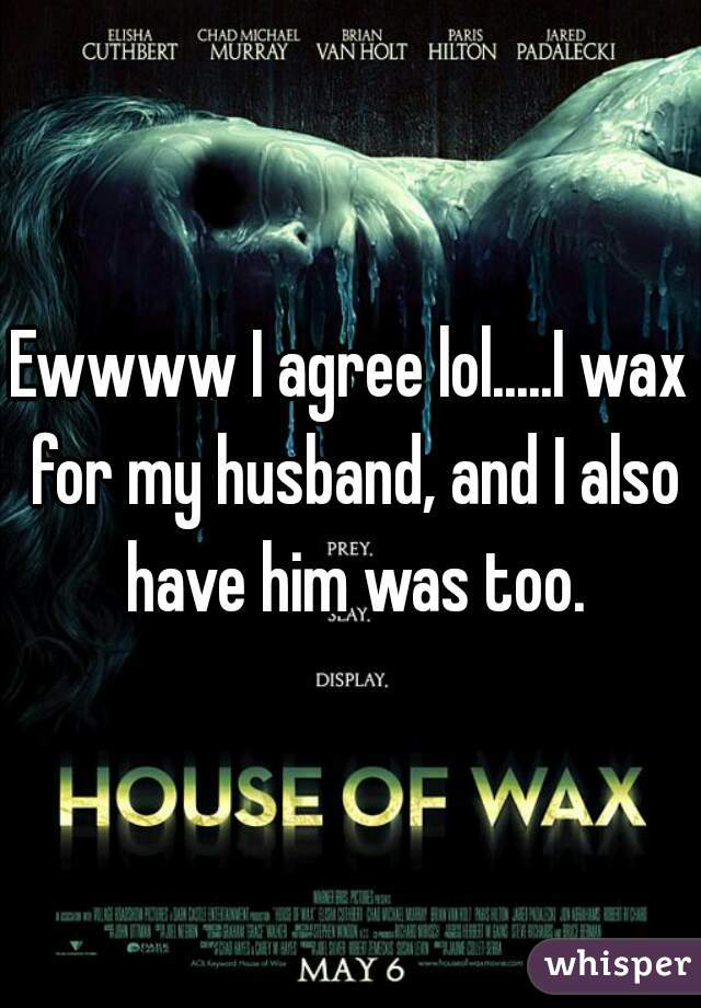 Ewwww I agree lol.....I wax for my husband, and I also have him was too.