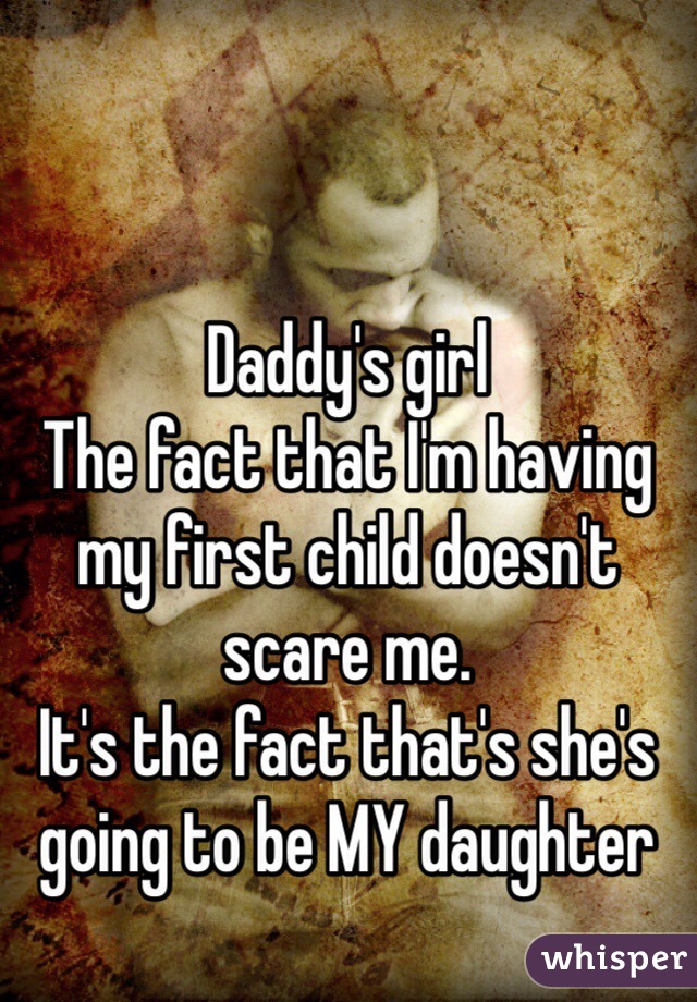 Daddy's girl
The fact that I'm having my first child doesn't scare me.
It's the fact that's she's going to be MY daughter 
