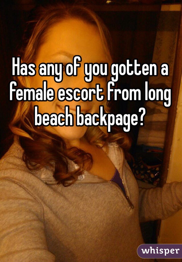 Has any of you gotten a female escort from long beach backpage?