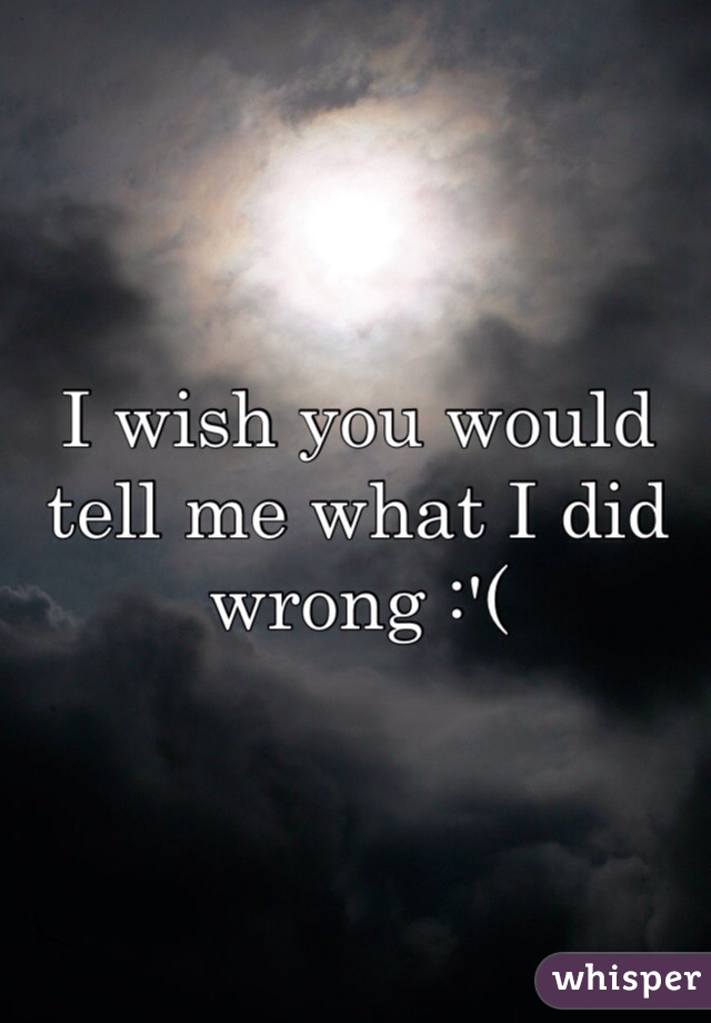 I wish you would tell me what I did wrong :'(