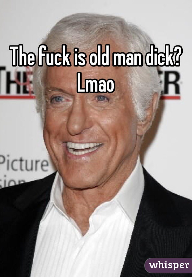 The fuck is old man dick? Lmao
