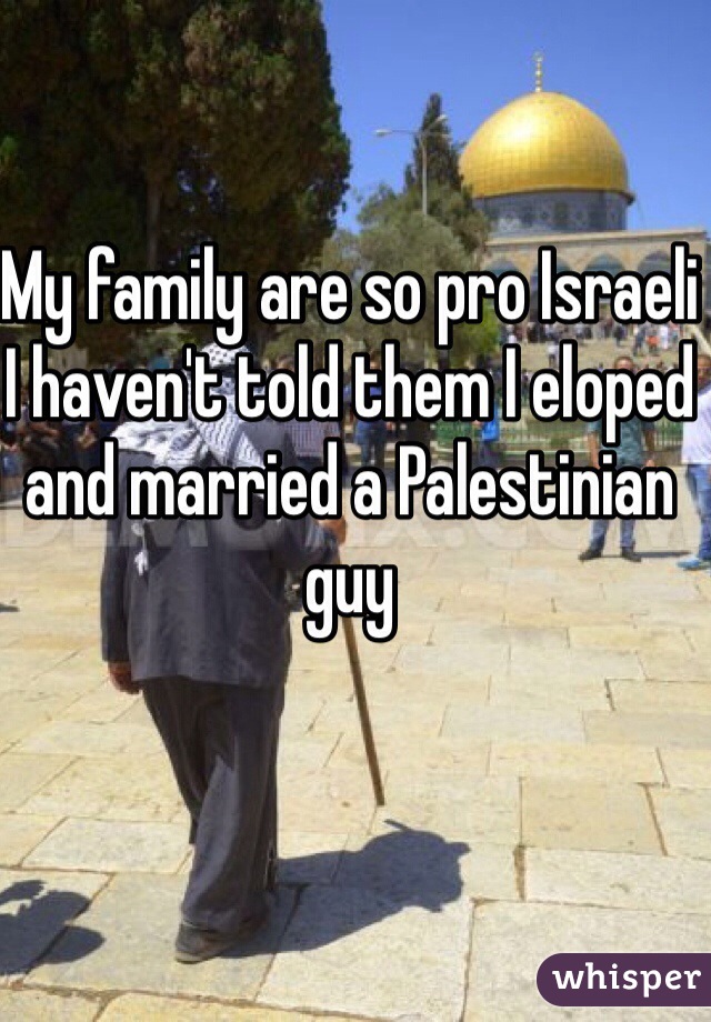My family are so pro Israeli I haven't told them I eloped and married a Palestinian guy 