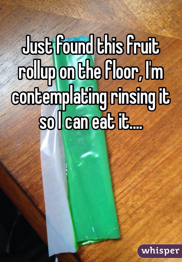 Just found this fruit rollup on the floor, I'm contemplating rinsing it so I can eat it.... 