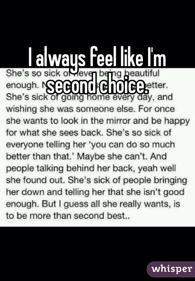 I always feel like I'm second choice.