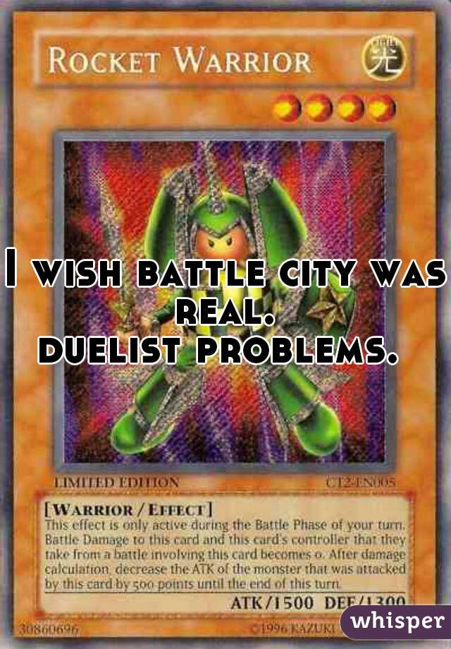 I wish battle city was real. 
duelist problems. 
