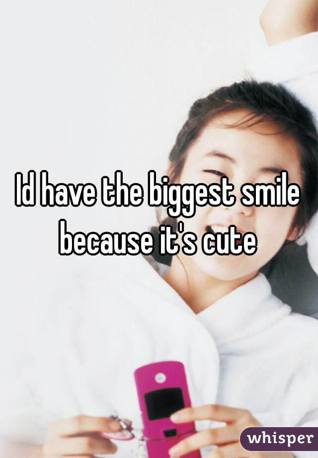 Id have the biggest smile because it's cute 