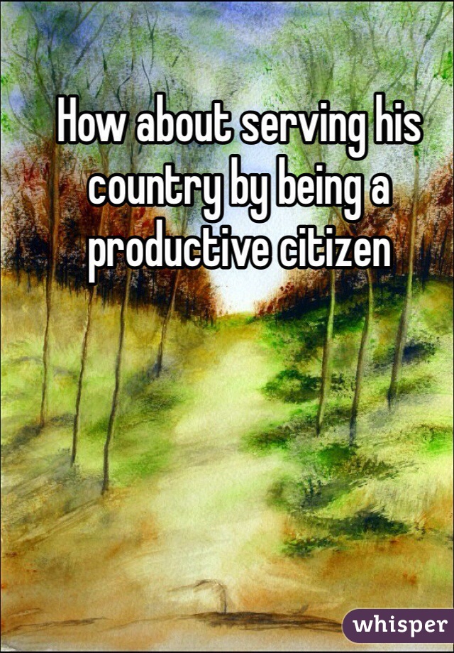 How about serving his country by being a productive citizen