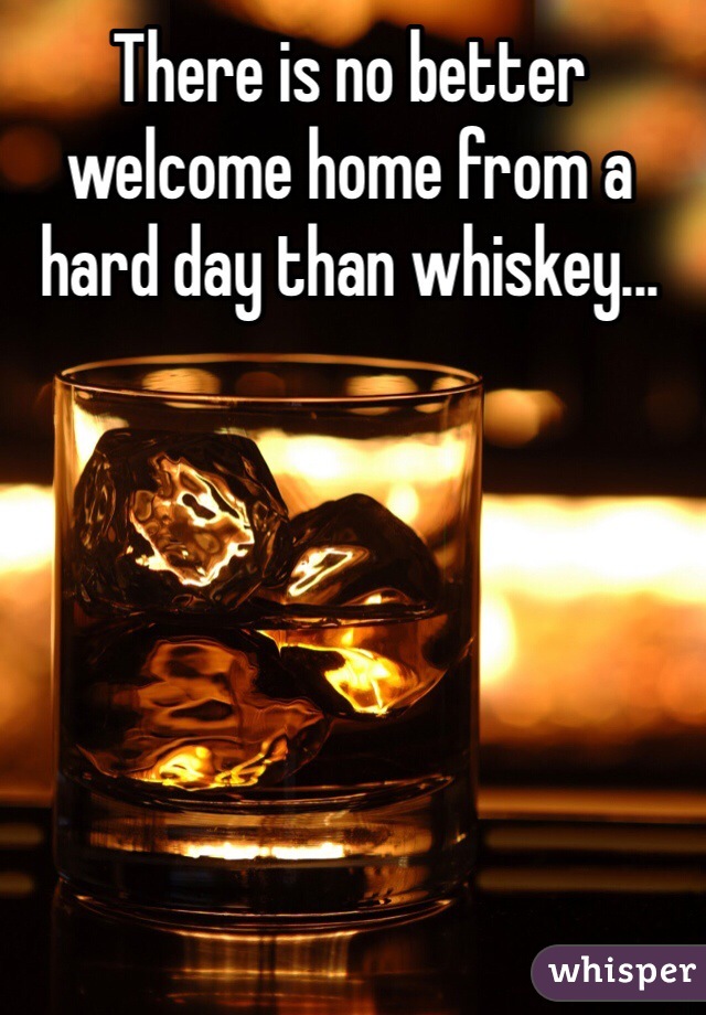 There is no better welcome home from a hard day than whiskey...