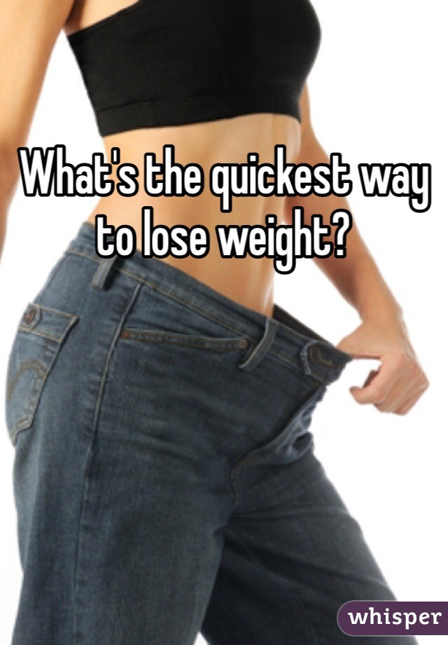 What's the quickest way to lose weight?