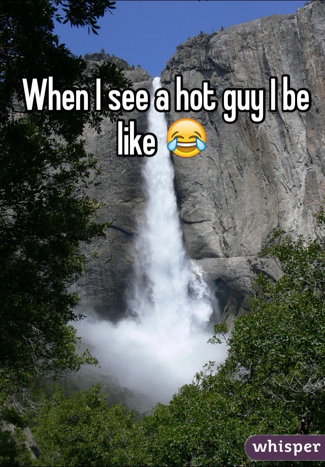  When I see a hot guy I be like 😂