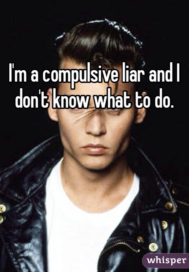 I'm a compulsive liar and I don't know what to do.