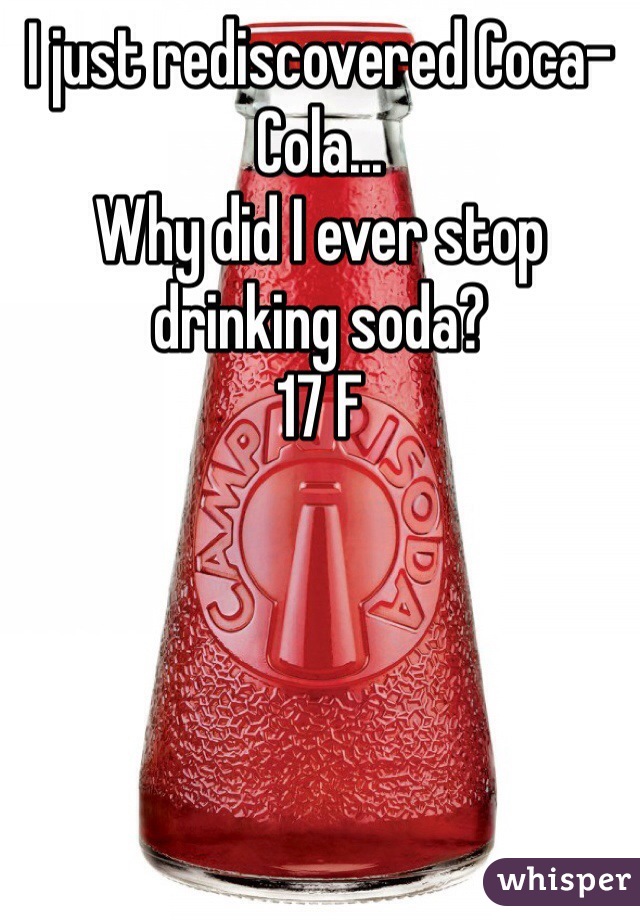 I just rediscovered Coca-Cola... 
Why did I ever stop drinking soda?
17 F