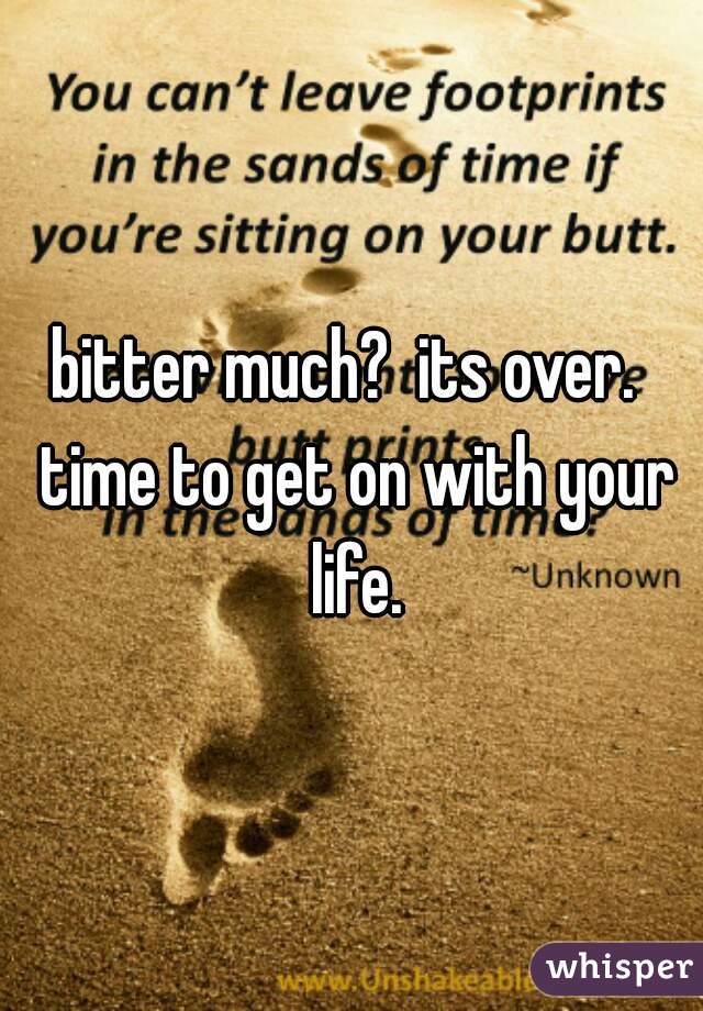 bitter much?  its over.  time to get on with your life.