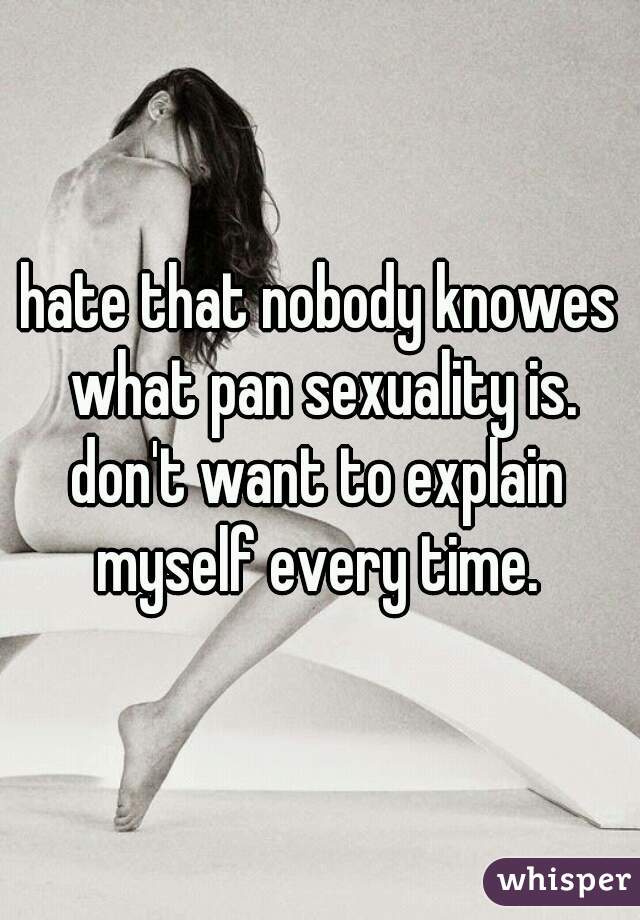 hate that nobody knowes what pan sexuality is.


don't want to explain myself every time. 