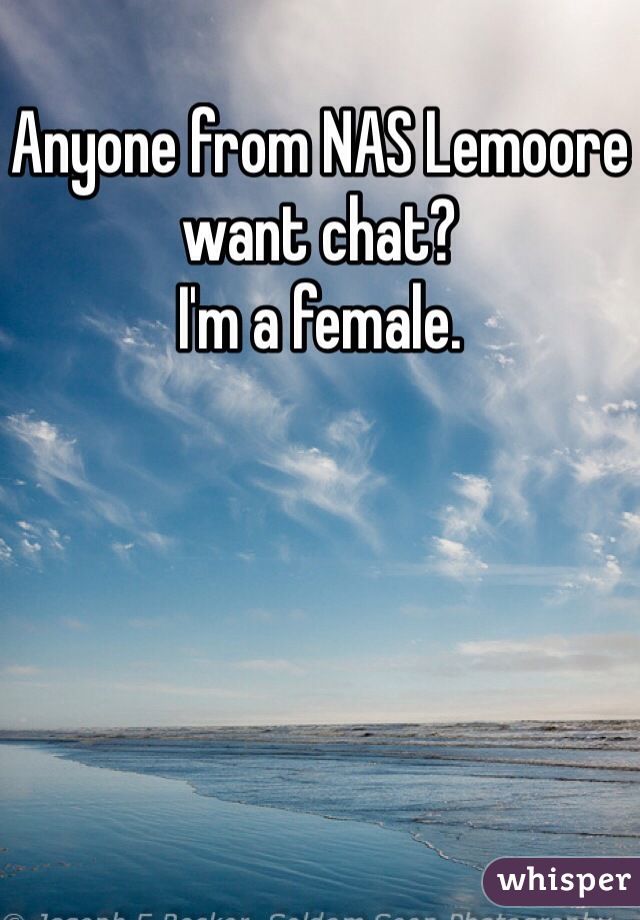 Anyone from NAS Lemoore want chat? 
I'm a female.