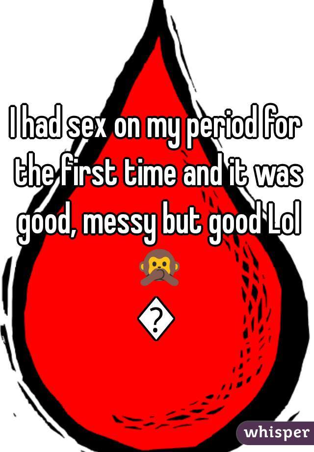 I had sex on my period for the first time and it was good, messy but good Lol 🙊🙊