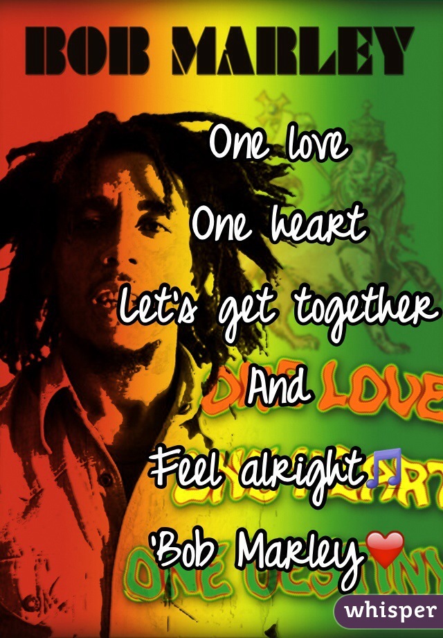 One love
One heart
Let's get together
And
Feel alright🎵
'Bob Marley❤️