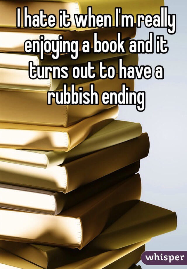 I hate it when I'm really enjoying a book and it turns out to have a rubbish ending