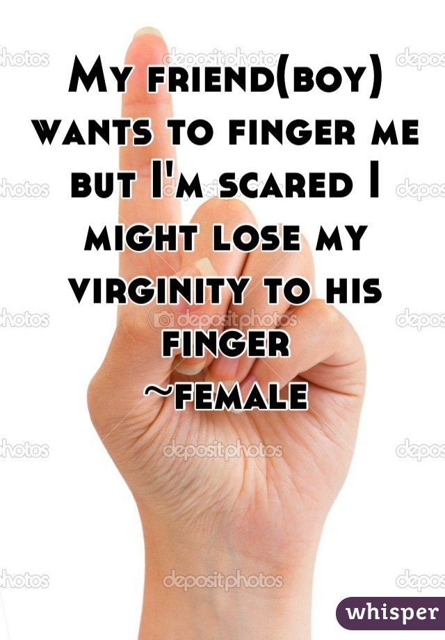 My friend(boy) wants to finger me but I'm scared I might lose my virginity to his finger 
~female