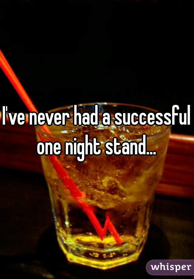 I've never had a successful one night stand... 