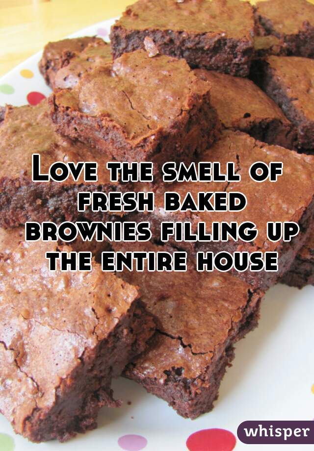 Love the smell of fresh baked brownies filling up the entire house