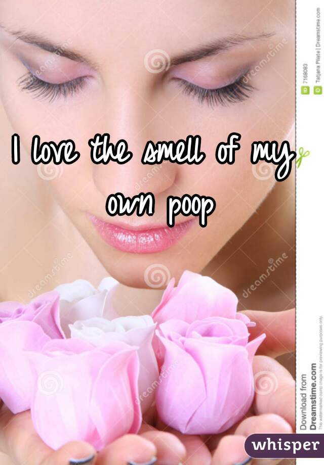 I love the smell of my own poop