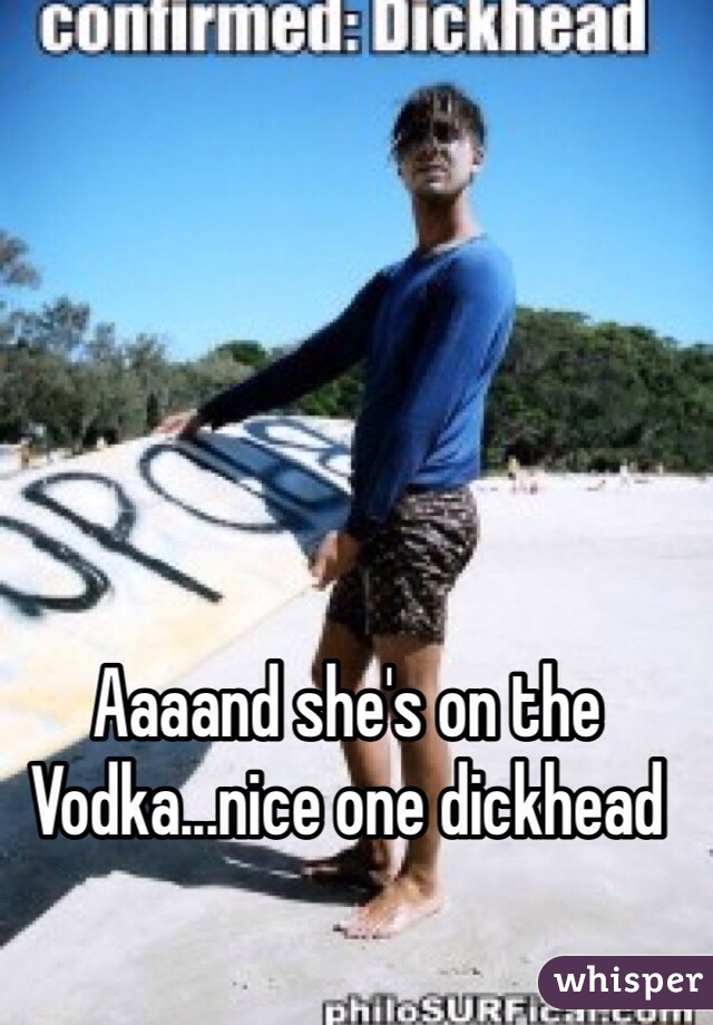 Aaaand she's on the Vodka...nice one dickhead 