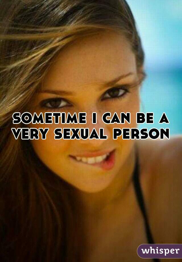 sometime i can be a very sexual person 