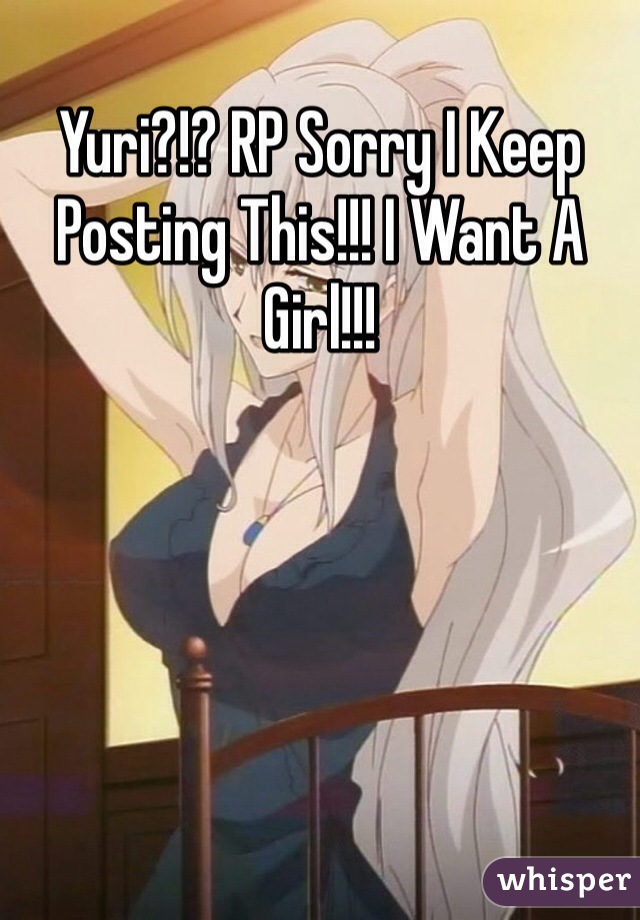 Yuri?!? RP Sorry I Keep Posting This!!! I Want A Girl!!!